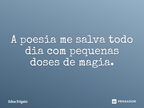 ⁠A poesia me salva todo dia com pequenas doses de magia.... Frase de Edna Frigato.