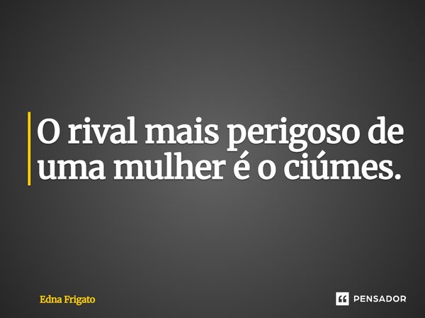⁠O rival mais perigoso de uma mulher é o ciúme.... Frase de Edna Frigato.