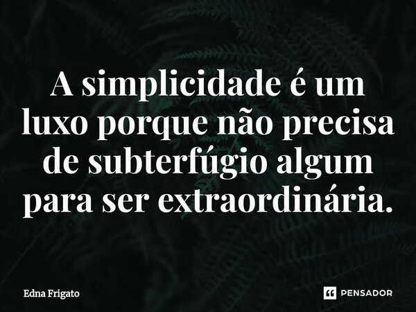 ⁠A simplicidade é um luxo porque não precisa de subterfúgio algum para ser extraordinária.... Frase de Edna Frigato.