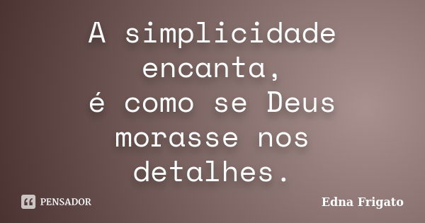 A simplicidade encanta, é como se Deus morasse nos detalhes.... Frase de Edna Frigato.