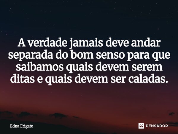 ⁠
A verdade jamais deve andar separada do bom senso para que saibamos quais devem serem ditas e quais devem ser caladas.... Frase de Edna Frigato.