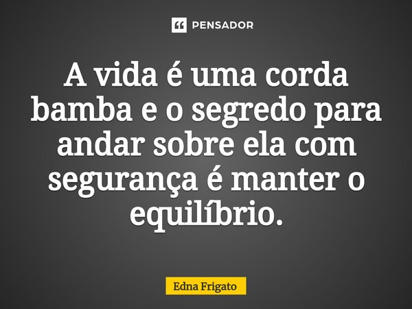 ⁠A vida é uma corda bamba e o segredo para andar sobre ela com segurança é manter o equilíbrio.... Frase de Edna Frigato.