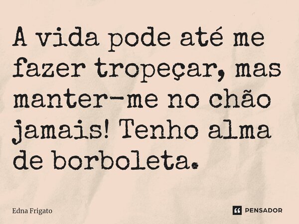 ⁠A vida pode até me fazer tropeçar, mas manter-me no chão jamais! Tenho alma de borboleta.... Frase de Edna Frigato.