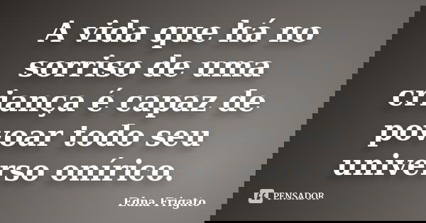 A vida que há no sorriso de uma criança é capaz de povoar todo seu universo onírico.... Frase de Edna Frigato.
