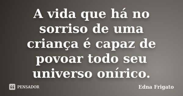 A vida que há no sorriso de uma criança é capaz de povoar todo seu universo onírico.... Frase de Edna Frigato.