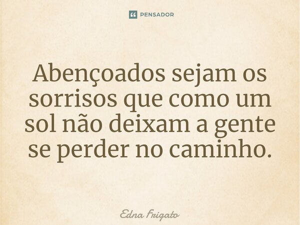 ⁠Abençoados sejam os sorrisos que como um sol não deixam a gente se perder no caminho.... Frase de Edna Frigato.