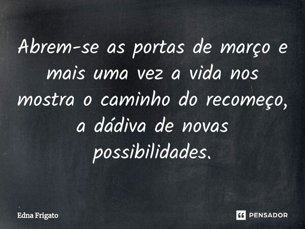 ⁠Abrem-se as portas de março e mais uma vez a vidanos mostra o caminho do recomeço, a dádiva de novas possibilidades.... Frase de Edna Frigato.