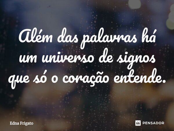 ⁠Além das palavras há um universo de signos que só o coração entende.... Frase de Edna Frigato.