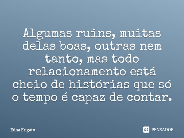 ⁠Algumas ruins, muitas delas boas, outras nem tanto, mas todo relacionamento está cheio de histórias que só o tempo é capaz de contar.... Frase de Edna Frigato.