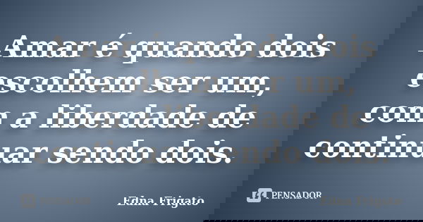 Amar é quando dois escolhem ser um, com a liberdade de continuar sendo dois.... Frase de Edna Frigato.