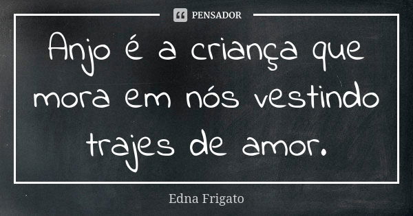 Anjo é a criança que mora em nós vestindo trajes de amor.... Frase de Edna Frigato.