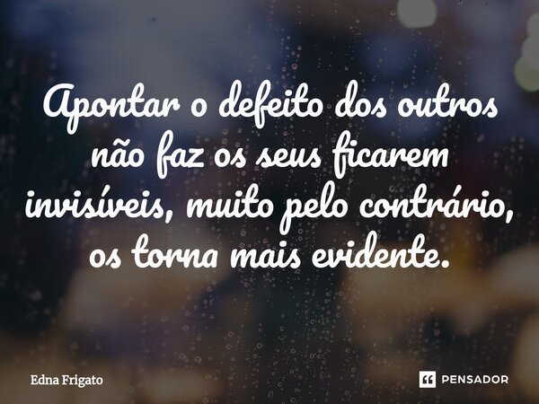 ⁠Apontar o defeito dos outros não faz os seus ficarem invisíveis, muito pelo contrário, os torna mais evidente.... Frase de Edna Frigato.