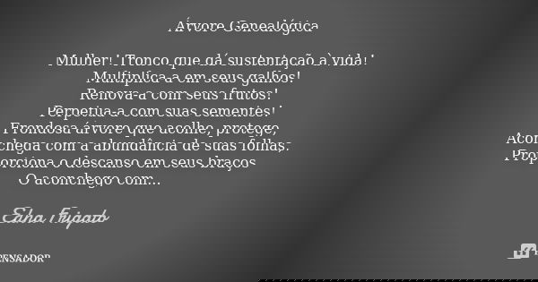 Árvore Genealógica Mulher! Tronco que dá sustentação à vida! Multiplica-a em seus galhos! Renova-a com seus frutos! Perpetua-a com suas sementes! Frondosa árvor... Frase de Edna Frigato.