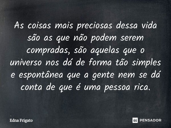 ⁠As coisas mais preciosas dessa vida são as que não podem serem compradas, são aquelas que o universo nos dá de forma tão simples e espontânea que a gente nem s... Frase de Edna Frigato.