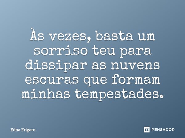 ⁠Às vezes, basta um sorriso teu para dissipar as nuvens escuras que formam minhas tempestades.... Frase de Edna Frigato.
