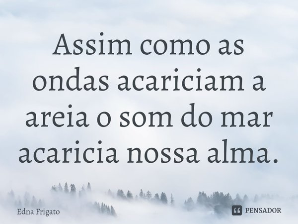 ⁠Assim como as ondas acariciam a areia o som do mar acaricia nossa alma.... Frase de Edna Frigato.