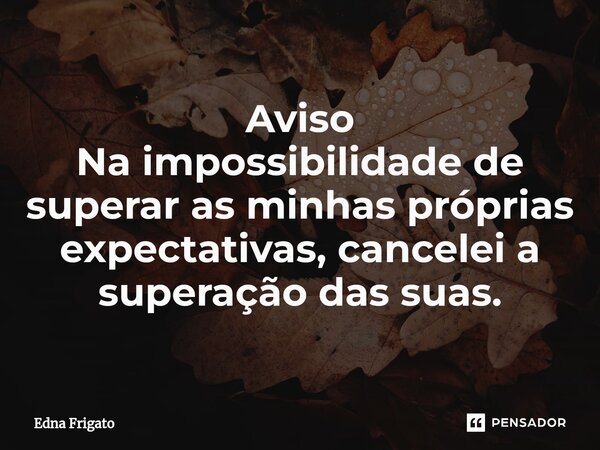 ⁠Aviso
Na impossibilidade de superar as minhas próprias expectativas, cancelei a superação das suas.... Frase de Edna Frigato.