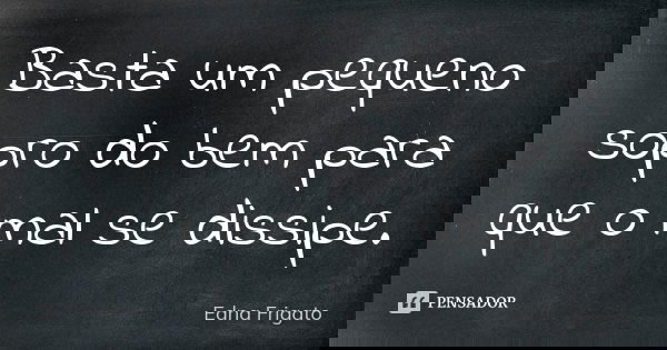 Basta um pequeno sopro do bem para que o mal se dissipe.... Frase de Edna Frigato.