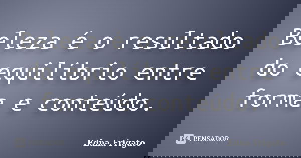 Beleza é o resultado do equilíbrio entre forma e conteúdo.... Frase de Edna Frigato.