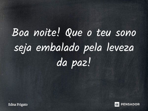 ⁠Boa noite! Que o teu sono seja embalado pela leveza da paz!... Frase de Edna Frigato.
