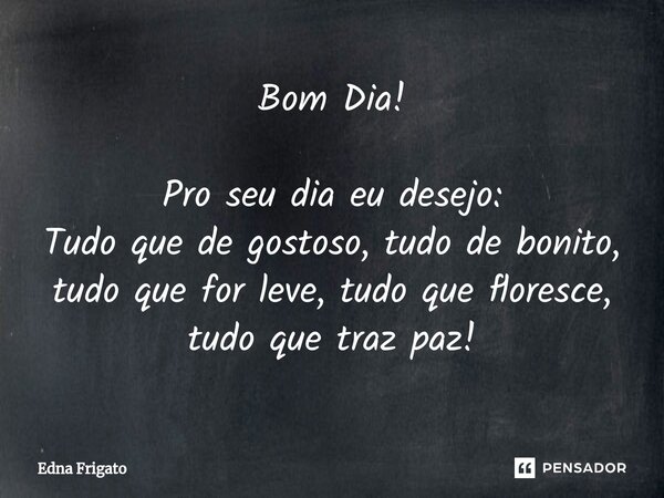 ⁠Bom Dia! Pro seu dia eu desejo:
Tudo que de gostoso, tudo de bonito, tudo que for leve, tudo que floresce, tudo que traz paz!... Frase de Edna Frigato.