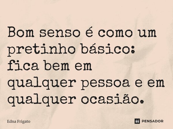 ⁠Bom senso é como um pretinho básico: fica bem em qualquer pessoa e em qualquer ocasião.... Frase de Edna Frigato.