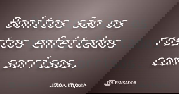 Bonitos são os rostos enfeitados com sorrisos.... Frase de Edna Frigato.