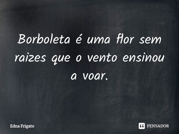 ⁠Borboleta é uma flor sem raizes que o vento ensinou a voar.... Frase de Edna Frigato.