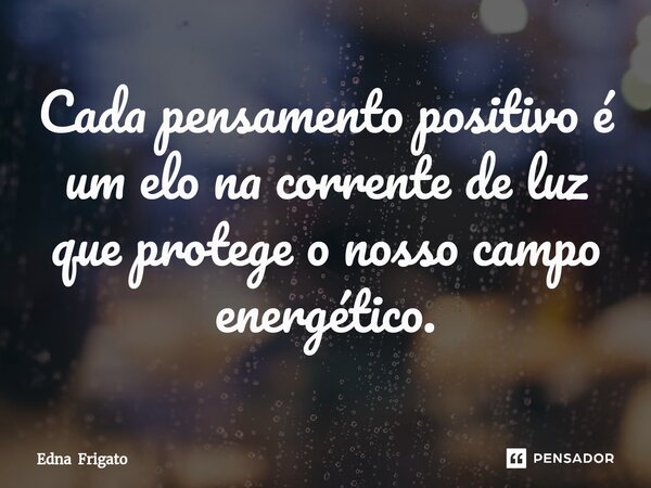 ⁠Cada pensamento positivo é um elo na corrente de luz que protege o nosso campo energético.... Frase de Edna Frigato.