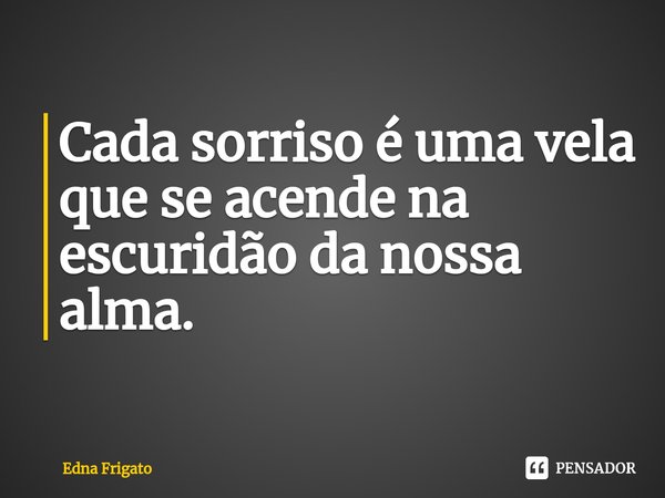 ⁠Cada sorriso é uma vela que se acende na escuridão da nossa alma.... Frase de Edna Frigato.