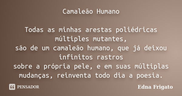 Camaleão Humano Todas as minhas arestas poliédricas múltiples mutantes, são de um camaleão humano, que já deixou infinitos rastros sobre a própria pele, e em su... Frase de Edna Frigato.