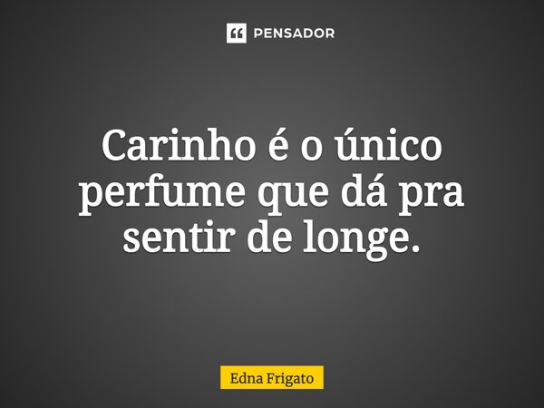 ⁠Carinho é o único perfume que dá pra sentir de longe.... Frase de Edna Frigato.