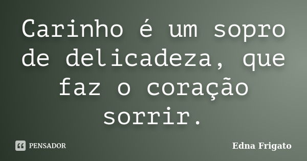 Carinho é um sopro de delicadeza, que faz o coração sorrir.... Frase de Edna Frigato.