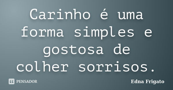 Carinho é uma forma simples e gostosa de colher sorrisos.... Frase de Edna Frigato.