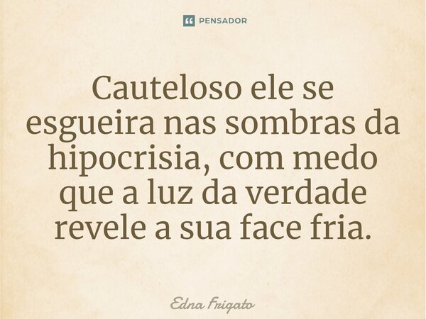 ⁠Cauteloso ele se esgueira nas sombras da hipocrisia, com medo que a luz da verdade revele a sua face fria.... Frase de Edna Frigato.