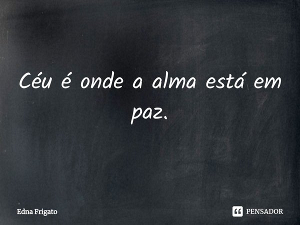⁠Céu é onde a alma está em paz.... Frase de Edna Frigato.