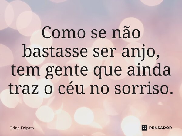 ⁠Como se não bastasse ser anjo, tem gente que ainda traz o céu no sorriso.... Frase de Edna Frigato.