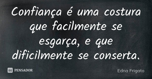 Confiança é uma costura que facilmente se esgarça, e que dificilmente se conserta.... Frase de Edna Frigato.