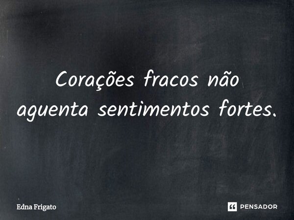 ⁠Corações fracos não aguenta sentimentos fortes.... Frase de Edna Frigato.