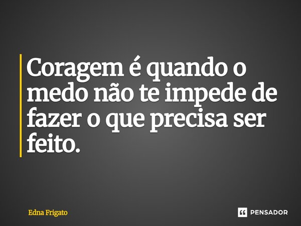 ⁠Coragem é quando o medo não te impede de fazer o que precisa ser feito.... Frase de Edna Frigato.
