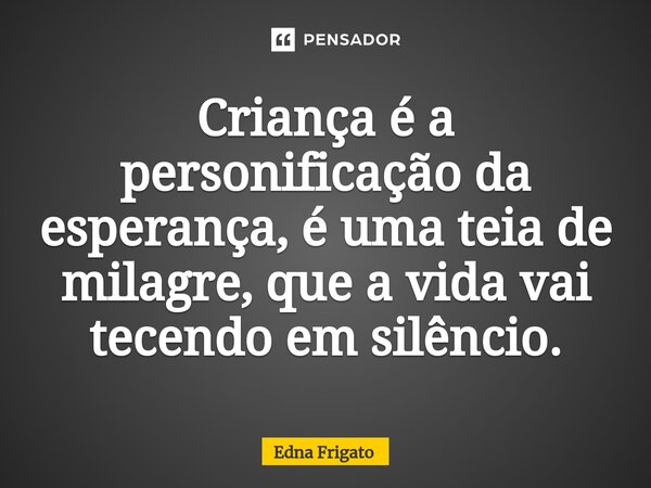 ⁠Criança é a personificação da esperança, é uma teia de milagre, que a vida vai tecendo em silêncio.... Frase de Edna Frigato.