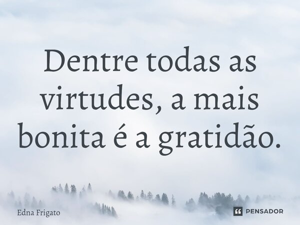 ⁠Dentre todas as virtudes, a mais bonita é a gratidão.... Frase de Edna Frigato.