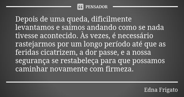 Depois de uma queda, dificilmente levantamos e saímos andando como se nada tivesse acontecido. Às vezes, é necessário rastejarmos por um longo período até que a... Frase de Edna Frigato.