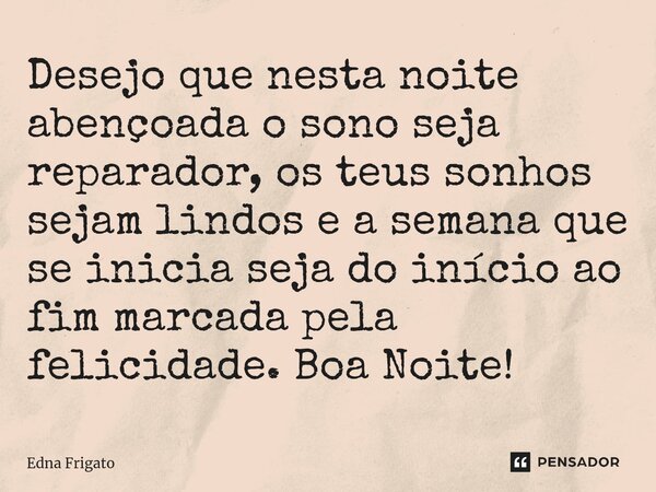 ⁠Desejo que nesta noite abençoada o sono seja reparador, os teus sonhos sejam lindos e a semana que se inicia seja do início ao fim marcada pela felicidade. Boa... Frase de Edna Frigato.