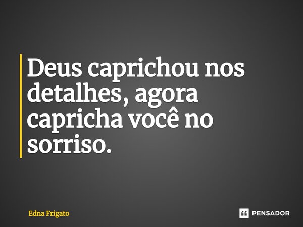 ⁠Deus caprichou nos detalhes, agora capricha você no sorriso.... Frase de Edna Frigato.