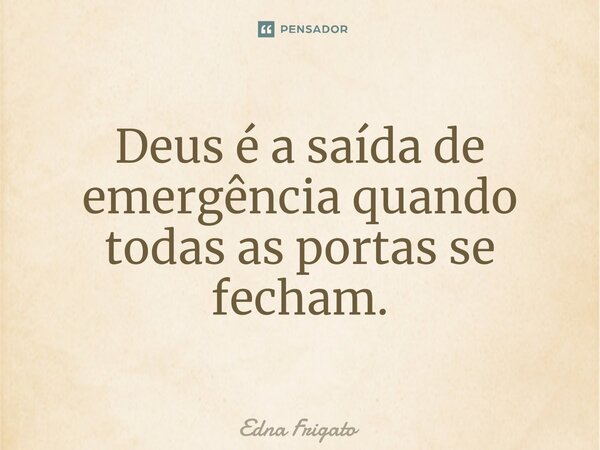 ⁠Deus é a saída de emergência quando todas as portas se fecham.... Frase de Edna Frigato.