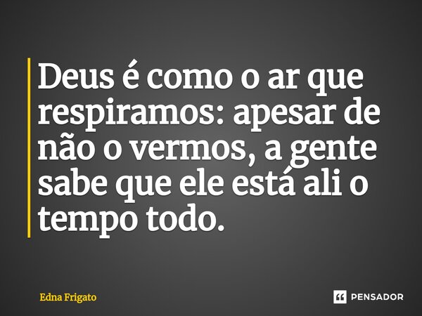 ⁠Deus é como o ar que respiramos: apesar de não o vermos, a gente sabe que ele está ali o tempo todo.... Frase de Edna Frigato.