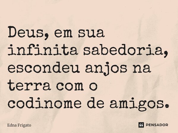 ⁠Deus, em sua infinita sabedoria, escondeu anjos na terra com o codinome de amigos.... Frase de Edna Frigato.