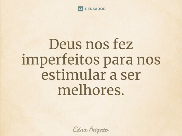 ⁠Deus nos fez imperfeitos para nos estimular a ser melhores.... Frase de Edna Frigato.