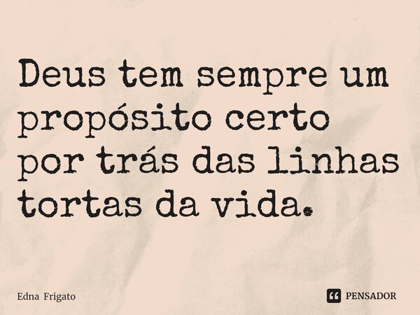 ⁠Deus tem sempre um propósito certo por trás das linhas tortas da vida.... Frase de Edna Frigato.
